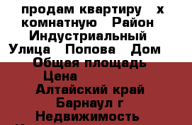 продам квартиру 3-х комнатную › Район ­ Индустриальный › Улица ­ Попова › Дом ­ 117 › Общая площадь ­ 62 › Цена ­ 2 050 000 - Алтайский край, Барнаул г. Недвижимость » Квартиры продажа   . Алтайский край